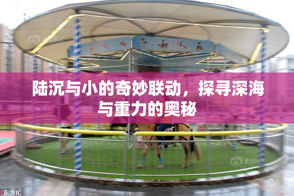 陆沉与小的奇妙联动，探寻深海与重力的奥秘