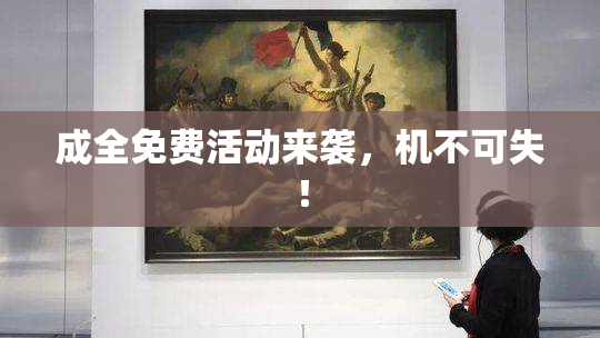 成全免费活动来袭，机不可失！