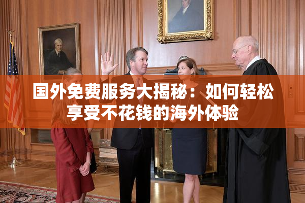 国外免费服务大揭秘：如何轻松享受不花钱的海外体验