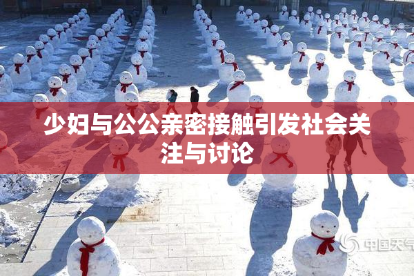 少妇与公公亲密接触引发社会关注与讨论