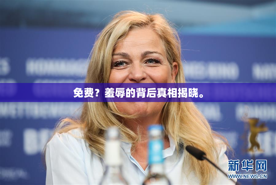 免费？羞辱的背后真相揭晓。