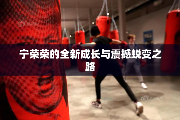 宁荣荣的全新成长与震撼蜕变之路