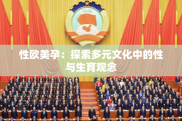 性欧美孕：探索多元文化中的性与生育观念