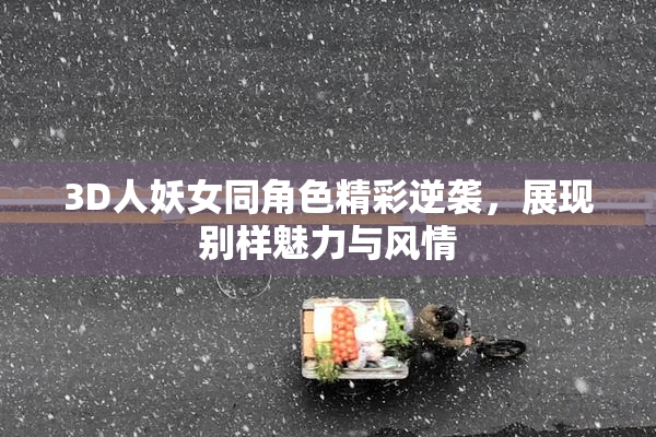 3D人妖女同角色精彩逆袭，展现别样魅力与风情