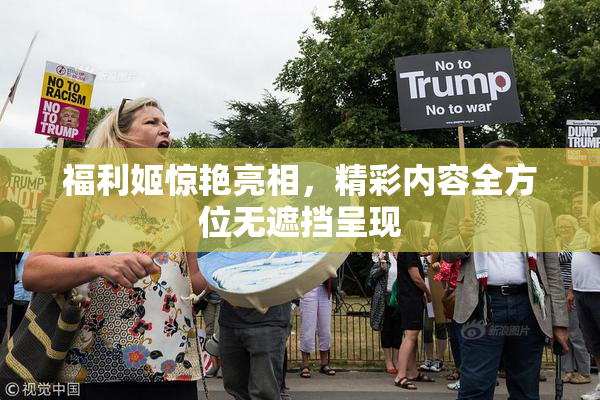 福利姬惊艳亮相，精彩内容全方位无遮挡呈现