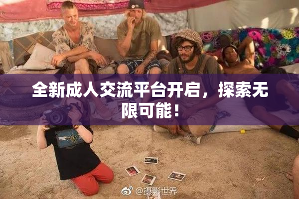 全新成人交流平台开启，探索无限可能！