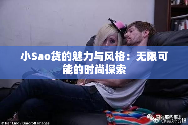 小Sao货的魅力与风格：无限可能的时尚探索