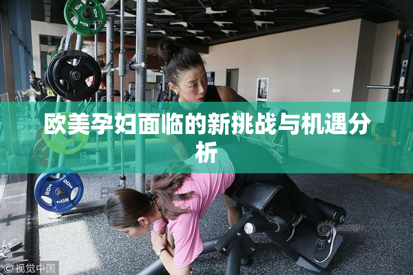 欧美孕妇面临的新挑战与机遇分析