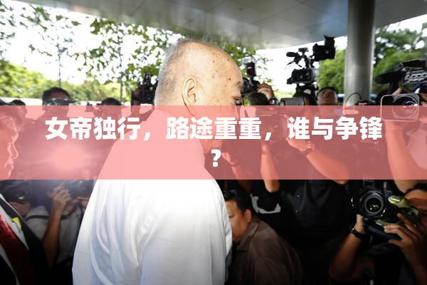 女帝独行，路途重重，谁与争锋？