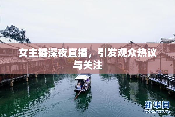 女主播深夜直播，引发观众热议与关注
