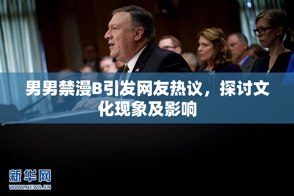 男男禁漫B引发网友热议，探讨文化现象及影响