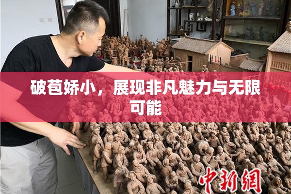 破苞娇小，展现非凡魅力与无限可能