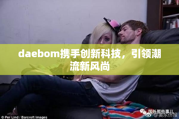 daebom携手创新科技，引领潮流新风尚
