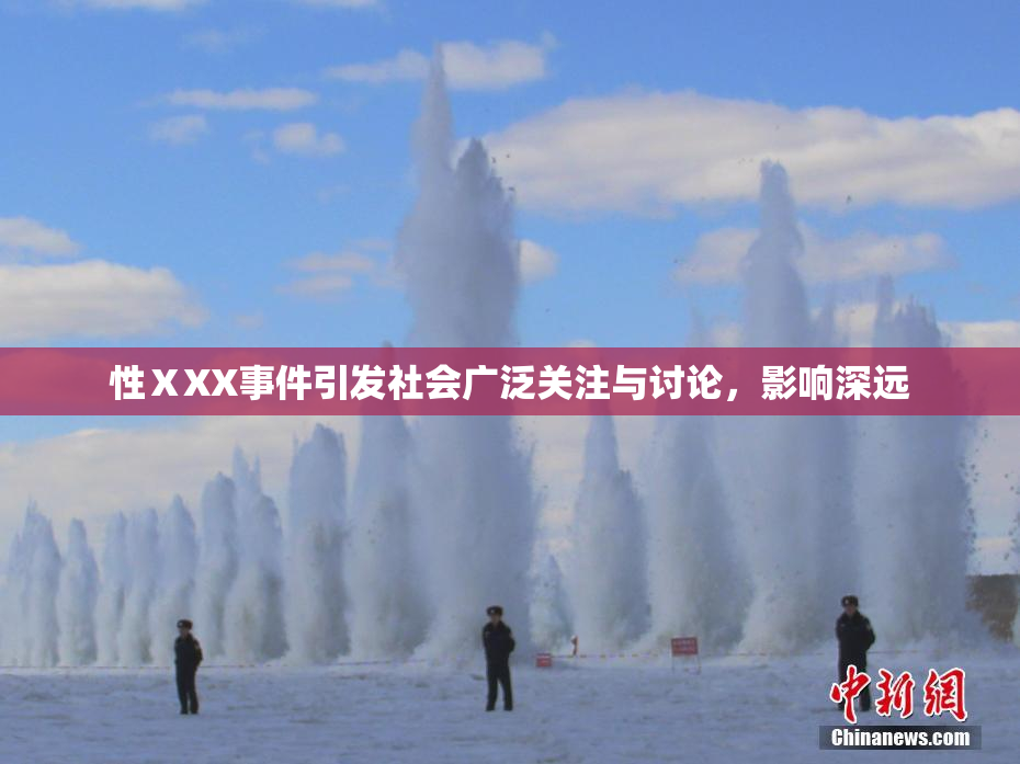性ⅩXX事件引发社会广泛关注与讨论，影响深远