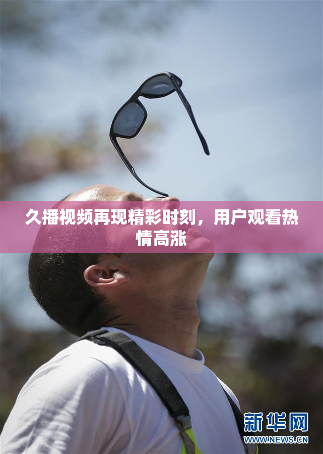 久播视频再现精彩时刻，用户观看热情高涨