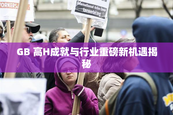 GB 高H成就与行业重磅新机遇揭秘