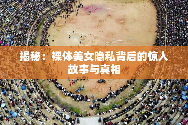 揭秘：裸体美女隐私背后的惊人故事与真相