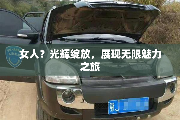 女人？光辉绽放，展现无限魅力之旅