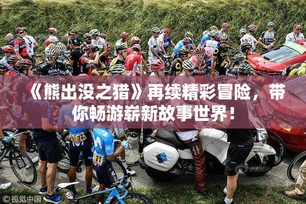 《熊出没之猎》再续精彩冒险，带你畅游崭新故事世界！