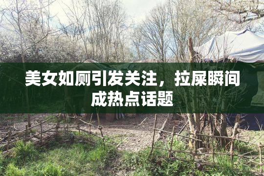 美女如厕引发关注，拉屎瞬间成热点话题
