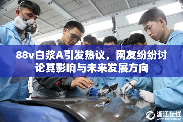 88v白浆A引发热议，网友纷纷讨论其影响与未来发展方向