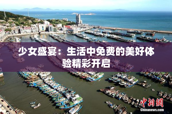 少女盛宴：生活中免费的美好体验精彩开启