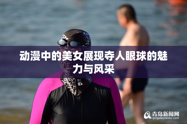 动漫中的美女展现夺人眼球的魅力与风采