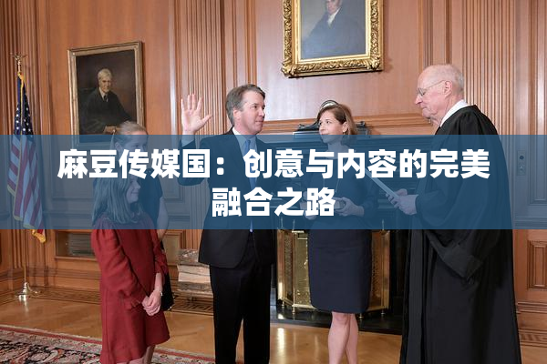 麻豆传媒国：创意与内容的完美融合之路