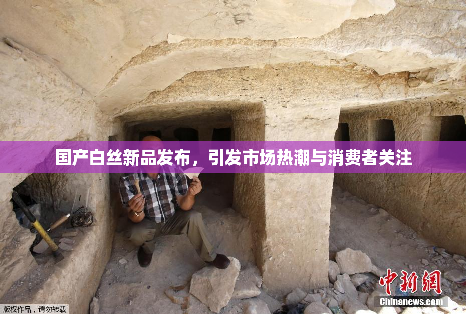 国产白丝新品发布，引发市场热潮与消费者关注