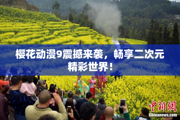樱花动漫9震撼来袭，畅享二次元精彩世界！