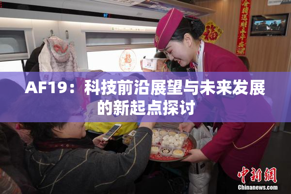 AF19：科技前沿展望与未来发展的新起点探讨