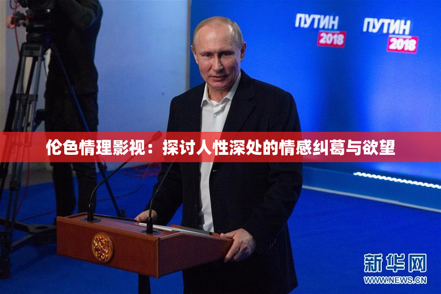 伦色情理影视：探讨人性深处的情感纠葛与欲望