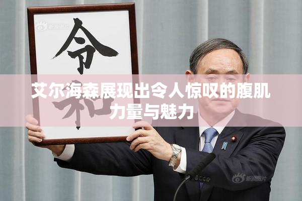 艾尔海森展现出令人惊叹的腹肌力量与魅力