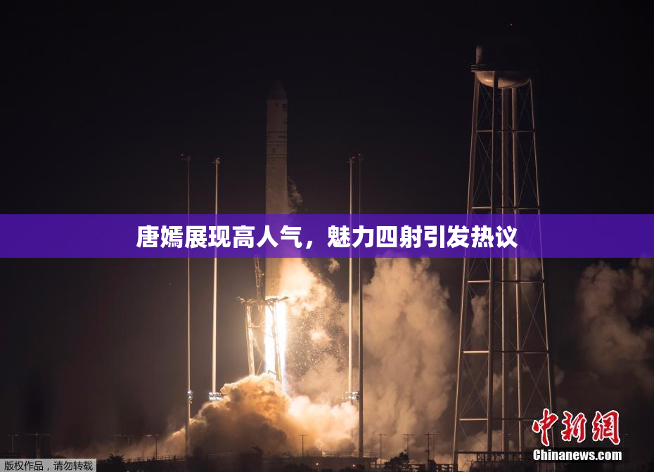 唐嫣展现高人气，魅力四射引发热议