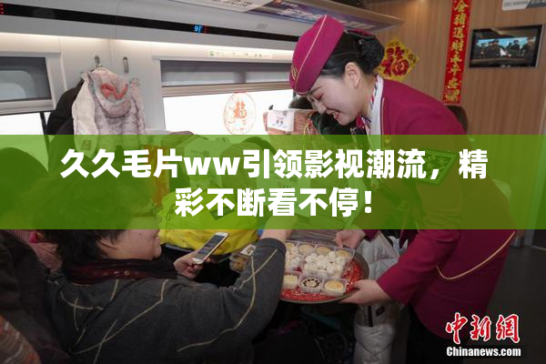 久久毛片ww引领影视潮流，精彩不断看不停！