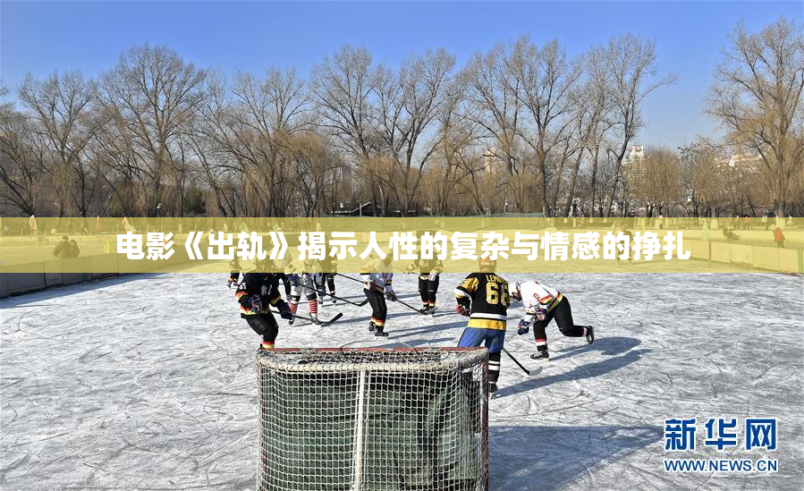 电影《出轨》揭示人性的复杂与情感的挣扎