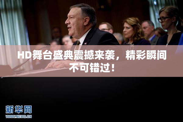 HD舞台盛典震撼来袭，精彩瞬间不可错过！