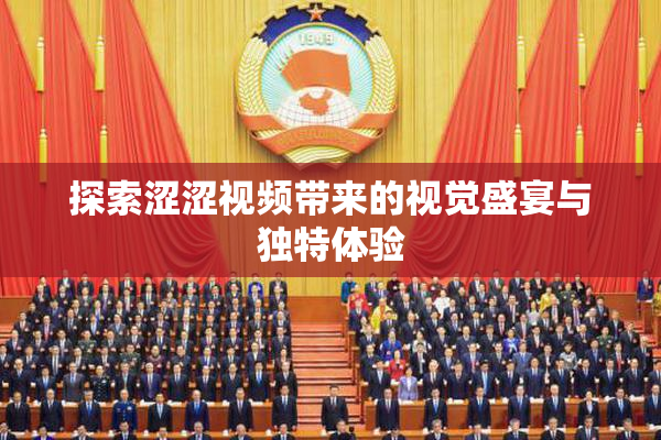探索涩涩视频带来的视觉盛宴与独特体验