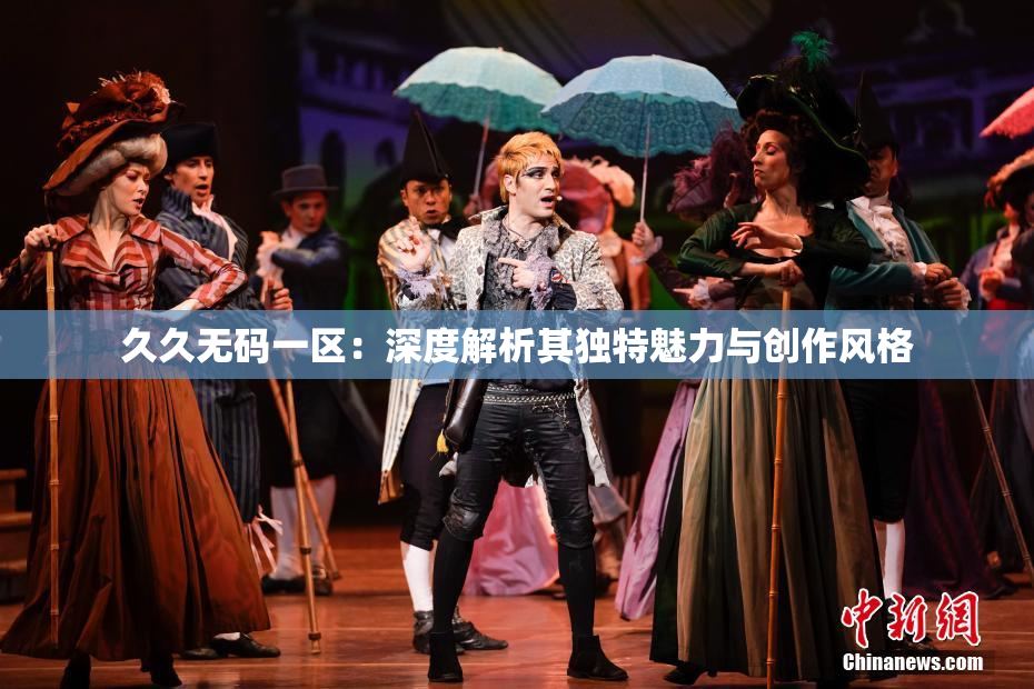 久久无码一区：深度解析其独特魅力与创作风格