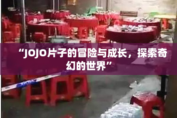 “JOJO片子的冒险与成长，探索奇幻的世界”