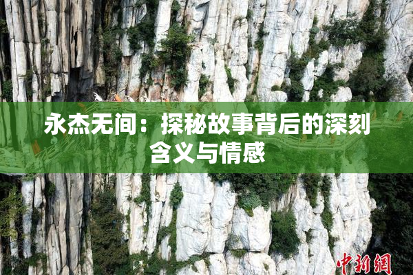 永杰无间：探秘故事背后的深刻含义与情感
