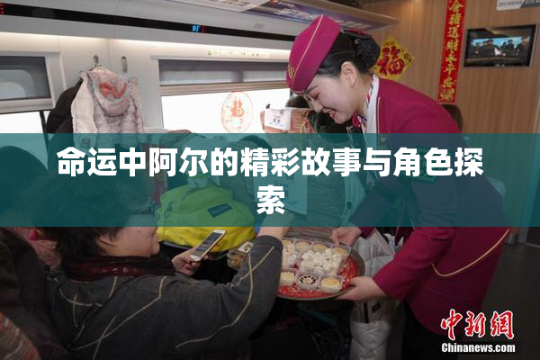 命运中阿尔的精彩故事与角色探索