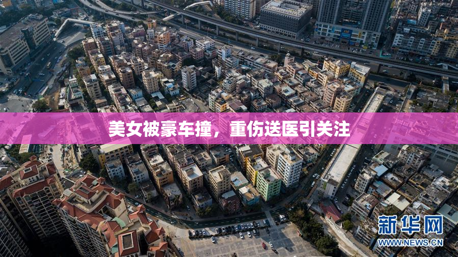 美女被豪车撞，重伤送医引关注