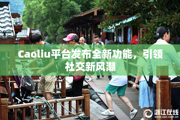Caoliu平台发布全新功能，引领社交新风潮