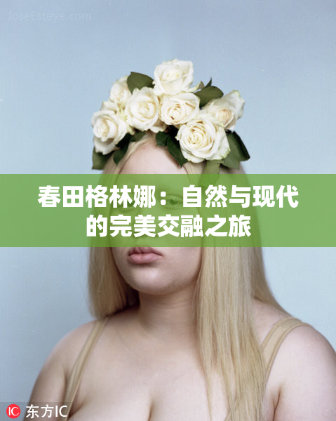 春田格林娜：自然与现代的完美交融之旅