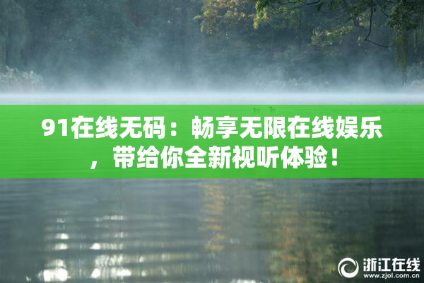 91在线无码：畅享无限在线娱乐，带给你全新视听体验！