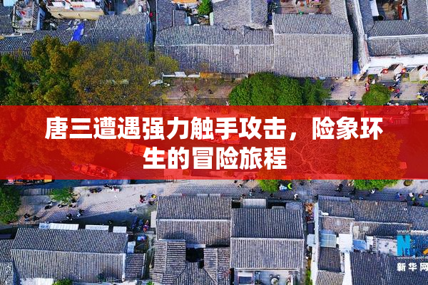 唐三遭遇强力触手攻击，险象环生的冒险旅程