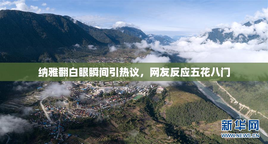 纳雅翻白眼瞬间引热议，网友反应五花八门