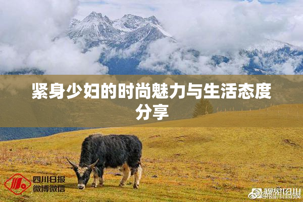 紧身少妇的时尚魅力与生活态度分享