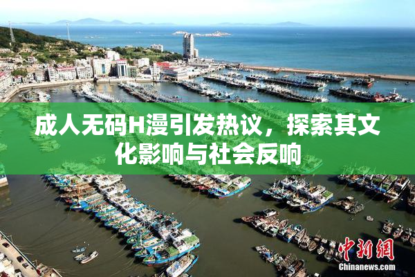 成人无码H漫引发热议，探索其文化影响与社会反响